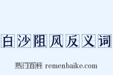 白沙阻风反义词是什么意思的图片